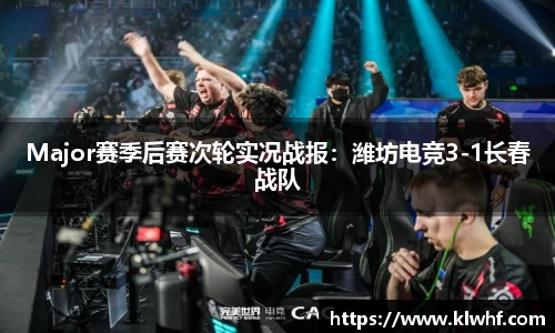 Major赛季后赛次轮实况战报：潍坊电竞3-1长春战队