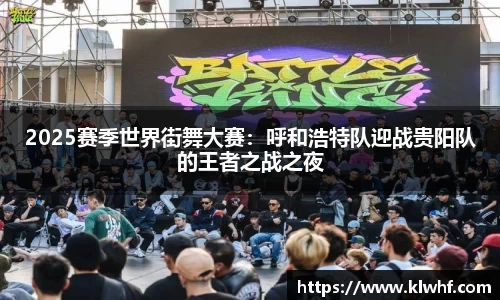 2025赛季世界街舞大赛：呼和浩特队迎战贵阳队的王者之战之夜
