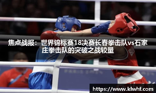 焦点战报：世界锦标赛18决赛长春拳击队vs石家庄拳击队的突破之战较量