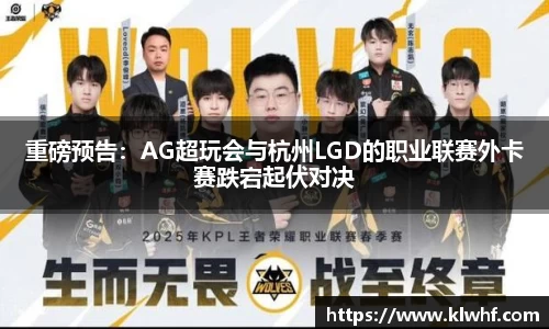 重磅预告：AG超玩会与杭州LGD的职业联赛外卡赛跌宕起伏对决