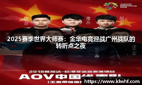 2025赛季世界大师赛：金华电竞迎战广州战队的转折点之夜