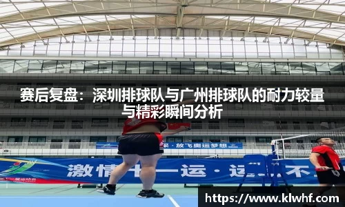 赛后复盘：深圳排球队与广州排球队的耐力较量与精彩瞬间分析