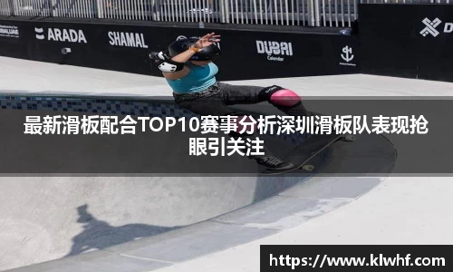 最新滑板配合TOP10赛事分析深圳滑板队表现抢眼引关注