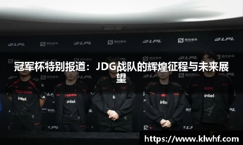 冠军杯特别报道：JDG战队的辉煌征程与未来展望