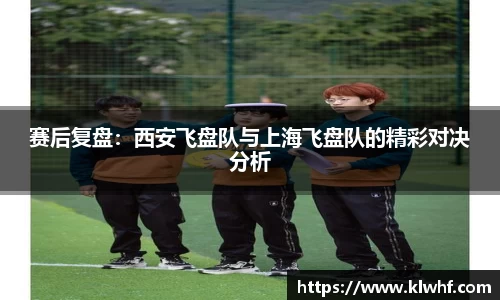 赛后复盘：西安飞盘队与上海飞盘队的精彩对决分析