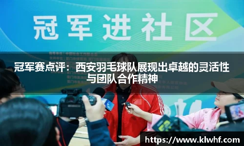 冠军赛点评：西安羽毛球队展现出卓越的灵活性与团队合作精神