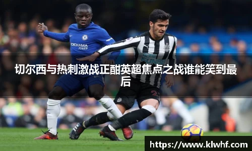 切尔西与热刺激战正酣英超焦点之战谁能笑到最后