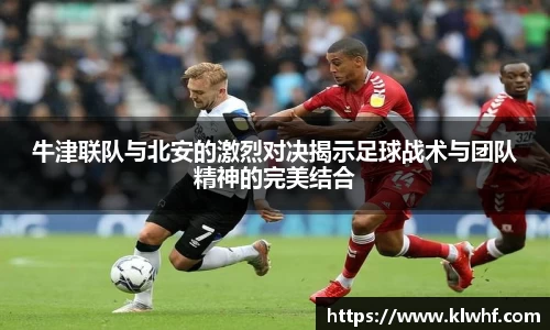 牛津联队与北安的激烈对决揭示足球战术与团队精神的完美结合
