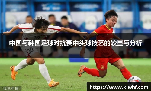 中国与韩国足球对抗赛中头球技艺的较量与分析