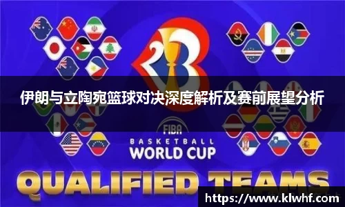 伊朗与立陶宛篮球对决深度解析及赛前展望分析
