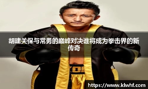 胡建关保与常勇的巅峰对决谁将成为拳击界的新传奇