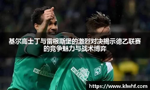 基尔高士丁与雷根斯堡的激烈对决揭示德乙联赛的竞争魅力与战术博弈
